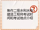 焦作二级水利水电建造工程师考试时间和考试地点介绍