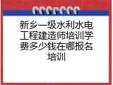 新乡一级水利水电工程建造师培训学费多少钱在哪报名培训