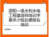 邵阳一级水利水电工程建造师培训学费多少钱在哪报名培训