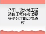 岳阳二级安装工程造价工程师考试要多少分才能合格通过