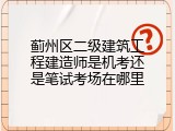 蓟州区二级建筑工程建造师是机考还是笔试考场在哪里