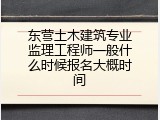 东营土木建筑专业监理工程师一般什么时候报名大概时间