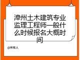 漳州土木建筑专业监理工程师一般什么时候报名大概时间