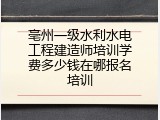亳州一级水利水电工程建造师培训学费多少钱在哪报名培训