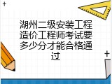 湖州二级安装工程造价工程师考试要多少分才能合格通过