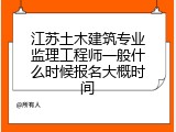江苏土木建筑专业监理工程师一般什么时候报名大概时间