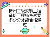 忻州二级安装工程造价工程师考试要多少分才能合格通过
