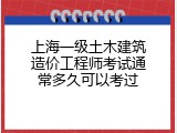 上海一级土木建筑造价工程师考试通常多久可以考过