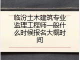 临汾土木建筑专业监理工程师一般什么时候报名大概时间