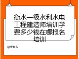 衡水一级水利水电工程建造师培训学费多少钱在哪报名培训
