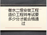 衡水二级安装工程造价工程师考试要多少分才能合格通过
