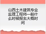 山西土木建筑专业监理工程师一般什么时候报名大概时间