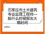 石家庄市土木建筑专业监理工程师一般什么时候报名大概时间