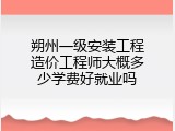朔州一级安装工程造价工程师大概多少学费好就业吗