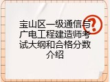 宝山区一级通信与广电工程建造师考试大纲和合格分数介绍