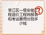 綦江区一级安装工程造价工程师报名和考试费用分别多少钱