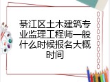 綦江区土木建筑专业监理工程师一般什么时候报名大概时间