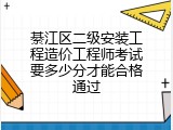 綦江区二级安装工程造价工程师考试要多少分才能合格通过