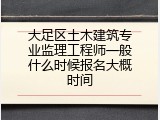 大足区土木建筑专业监理工程师一般什么时候报名大概时间
