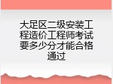 大足区二级安装工程造价工程师考试要多少分才能合格通过