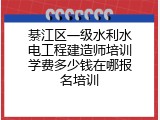 綦江区一级水利水电工程建造师培训学费多少钱在哪报名培训