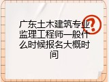 广东土木建筑专业监理工程师一般什么时候报名大概时间