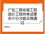 广东二级安装工程造价工程师考试要多少分才能合格通过