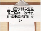 宝山区水利专业监理工程师一般什么时候出成绩何时发证
