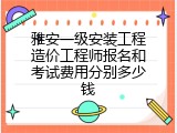 雅安一级安装工程造价工程师报名和考试费用分别多少钱