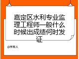 嘉定区水利专业监理工程师一般什么时候出成绩何时发证