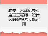 雅安土木建筑专业监理工程师一般什么时候报名大概时间