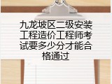 九龙坡区二级安装工程造价工程师考试要多少分才能合格通过