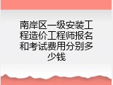 南岸区一级安装工程造价工程师报名和考试费用分别多少钱