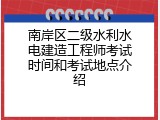 南岸区二级水利水电建造工程师考试时间和考试地点介绍