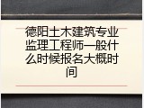 德阳土木建筑专业监理工程师一般什么时候报名大概时间
