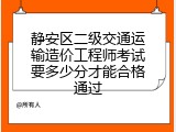 静安区二级交通运输造价工程师考试要多少分才能合格通过