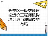 长宁区一级交通运输造价工程师机构培训班当地周边的有吗