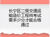 长宁区二级交通运输造价工程师考试要多少分才能合格通过