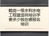 鹤岗一级水利水电工程建造师培训学费多少钱在哪报名培训