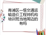 青浦区一级交通运输造价工程师机构培训班当地周边的有吗