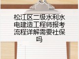 松江区二级水利水电建造工程师报考流程详解需要社保吗