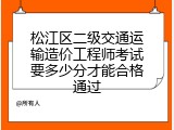 松江区二级交通运输造价工程师考试要多少分才能合格通过