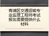 青浦区交通运输专业监理工程师考试报名需要提供什么材料