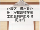 北辰区一级市政公用工程建造师在哪里报名具体报考时间介绍