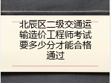 北辰区二级交通运输造价工程师考试要多少分才能合格通过