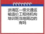 武清区一级交通运输造价工程师机构培训班当地周边的有吗
