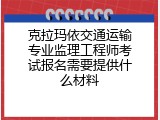 克拉玛依交通运输专业监理工程师考试报名需要提供什么材料