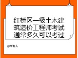 红桥区一级土木建筑造价工程师考试通常多久可以考过