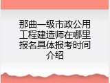 那曲一级市政公用工程建造师在哪里报名具体报考时间介绍
