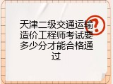 天津二级交通运输造价工程师考试要多少分才能合格通过